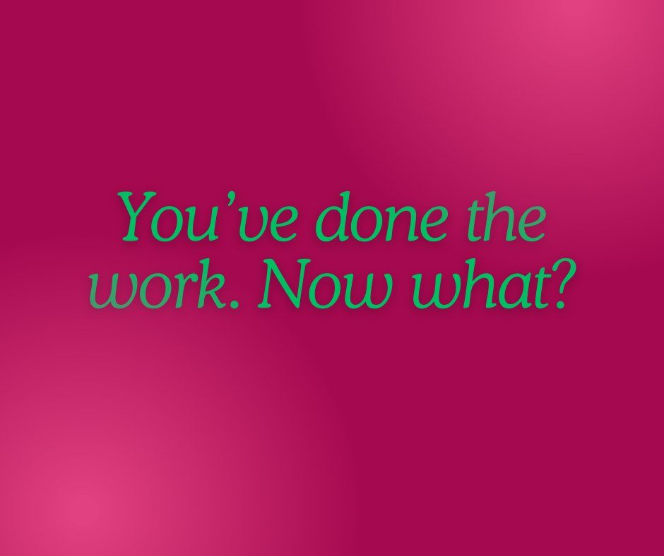 You’ve Done the Work. Now What?