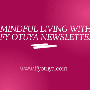 Mindful Living Newsletter by Ify Otuya.